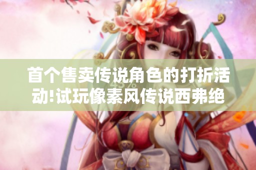 首个售卖传说角色的打折活动!试玩像素风传说西弗绝境空间#使命召重写