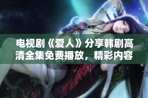 电视剧《爱人》分享韩剧高清全集免费播放，精彩内容等你来观看