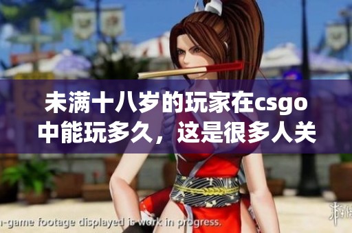 未满十八岁的玩家在csgo中能玩多久，这是很多人关心的问题。