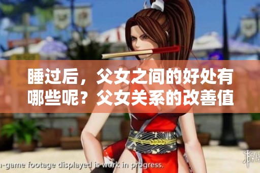 睡过后，父女之间的好处有哪些呢？父女关系的改善值得我们关注。