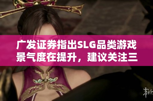 广发证券指出SLG品类游戏景气度在提升，建议关注三七互娱等公司