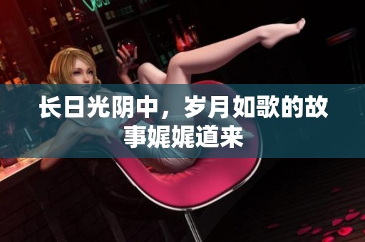 长日光阴中，岁月如歌的故事娓娓道来