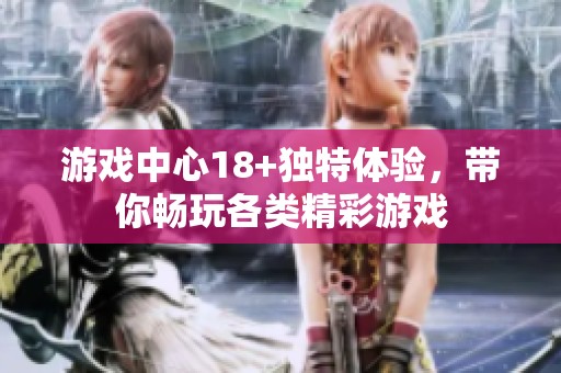 游戏中心18+独特体验，带你畅玩各类精彩游戏
