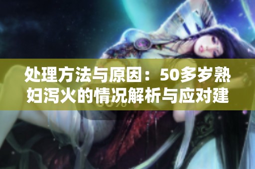 处理方法与原因：50多岁**泻火的情况解析与应对建议