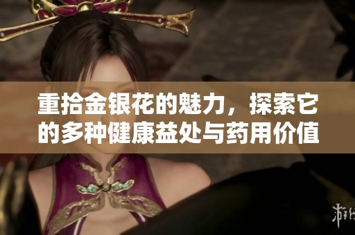 重拾金银花的魅力，探索它的多种健康益处与药用价值