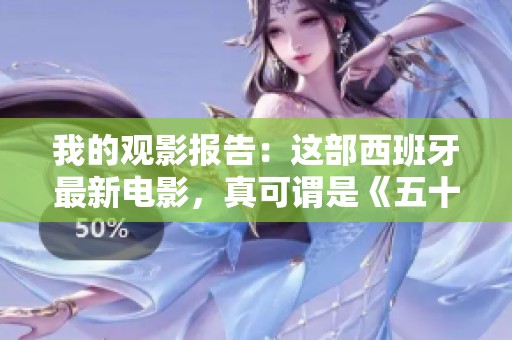 我的观影报告：这部西班牙最新电影，真可谓是《五十度灰》的精彩番外篇。