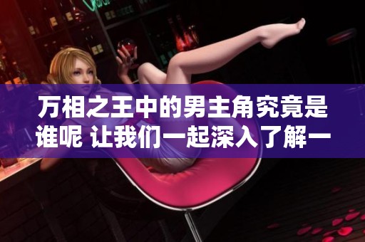 万相之王中的男主角究竟是谁呢 让我们一起深入了解一下吧