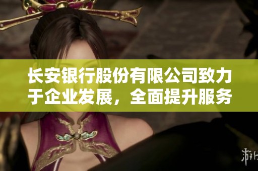 长安银行股份有限公司致力于企业发展，全面提升服务水平和竞争力