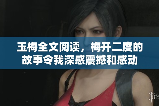 玉梅全文阅读，梅开二度的故事令我深感震撼和感动