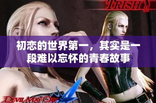初恋的世界第一，其实是一段难以忘怀的青春故事