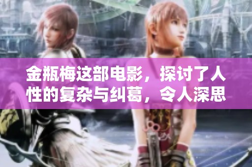 金瓶梅这部电影，探讨了人性的复杂与纠葛，令人深思。