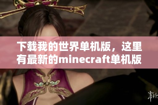 下载我的世界单机版，这里有最新的minecraft单机版和中文版本信息