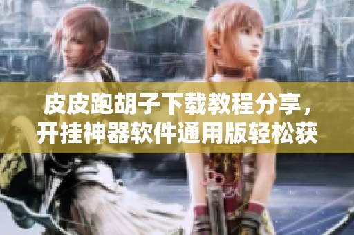 皮皮跑胡子下载教程分享，开挂神器软件通用版轻松获取方法