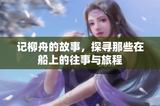 记柳舟的故事，探寻那些在船上的往事与旅程