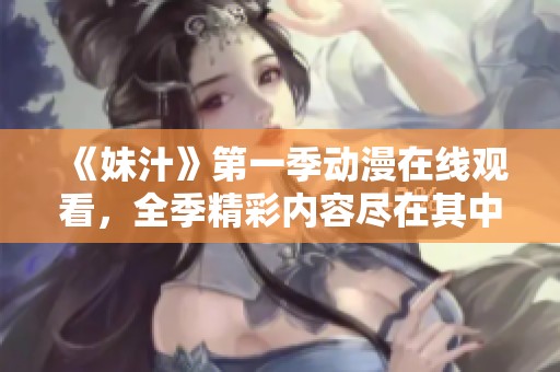 《妹汁》第一季动漫在线观看，全季精彩内容尽在其中！