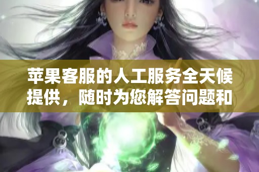 苹果客服的人工服务全天候提供，随时为您解答问题和提供帮助