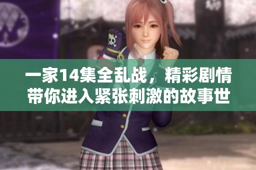一家14集全乱战，精彩剧情带你进入紧张刺激的故事世界
