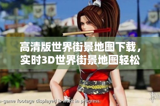 高清版世界街景地图下载，实时3D世界街景地图轻松获取