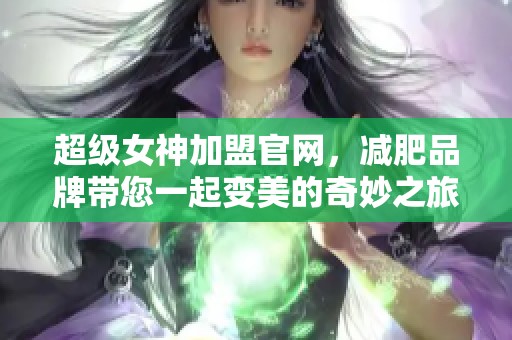 超级女神加盟官网，减肥品牌带您一起变美的奇妙之旅