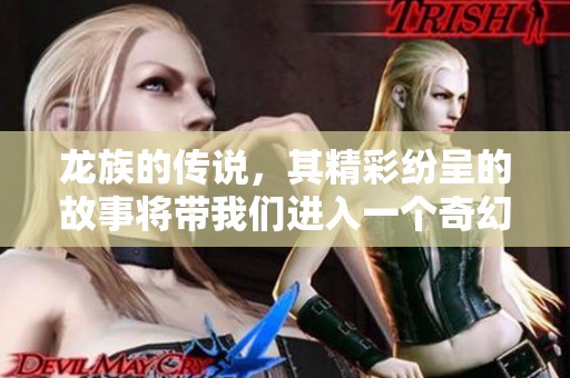 龙族的传说，其精彩纷呈的故事将带我们进入一个奇幻的世界。
