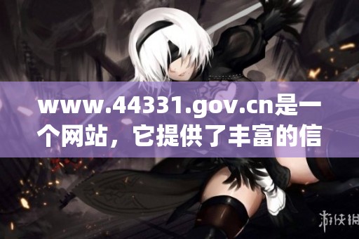www.44331.gov.cn是一个网站，它提供了丰富的信息和服务资源。