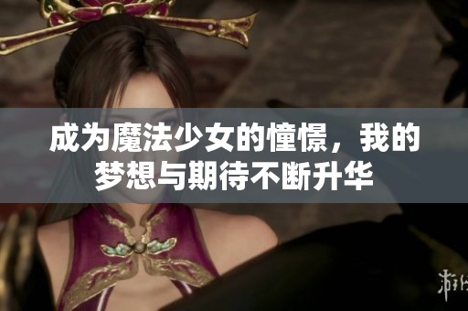成为魔法少女的憧憬，我的梦想与期待不断升华