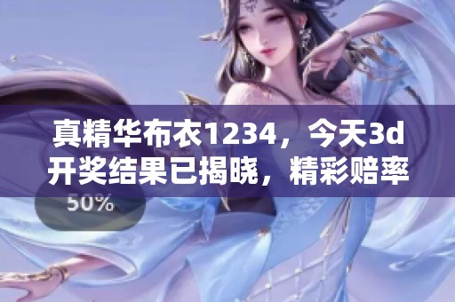 真精华布衣1234，今天****结果已揭晓，精彩赔率一览尽在眼前。