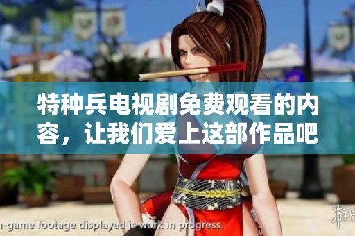 特种兵电视剧免费观看的内容，让我们爱上这部作品吧