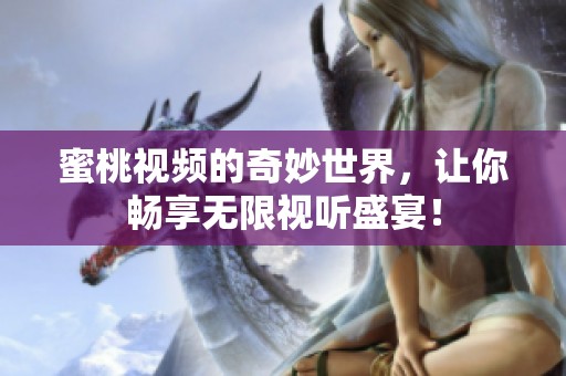 蜜桃视频的奇妙世界，让你畅享无限视听盛宴！