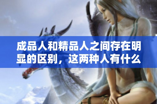 成品人和精品人之间存在明显的区别，这两种人有什么不同之处呢