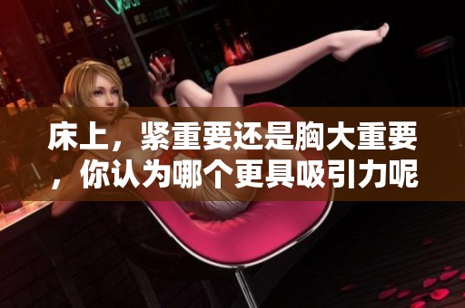 床上，紧重要还是胸大重要，你认为哪个更具吸引力呢？