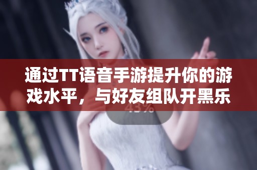 通过TT语音手游提升你的游戏水平，与好友组队开黑乐趣无限！