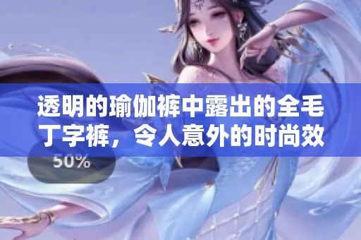 透明的瑜伽裤中露出的全毛丁字裤，令人意外的时尚效果