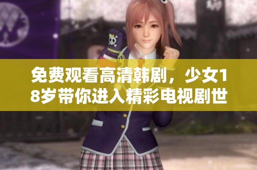 免费观看高清韩剧，少女18岁带你进入精彩电视剧世界