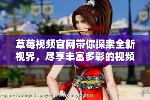 草莓视频官网带你探索全新视界，尽享丰富多彩的视频内容
