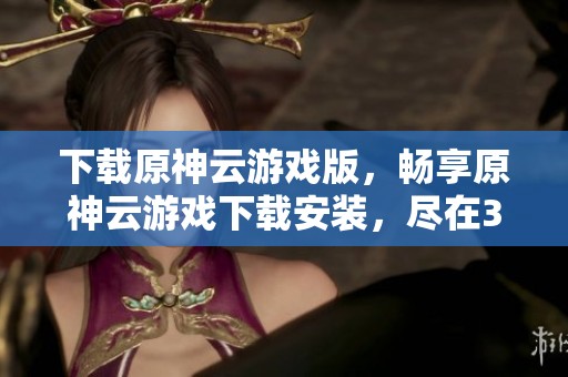 下载原神云游戏版，畅享原神云游戏下载安装，尽在3DM手游平台！