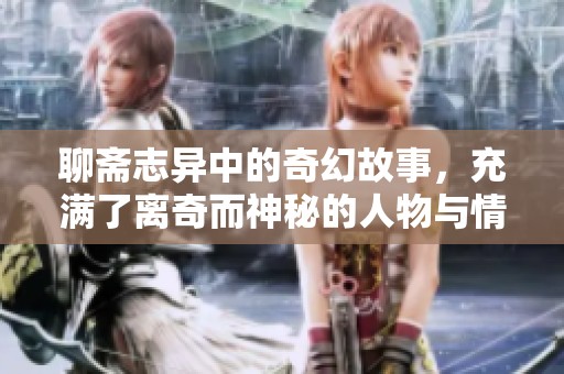 聊斋志异中的奇幻故事，充满了离奇而神秘的人物与情节。