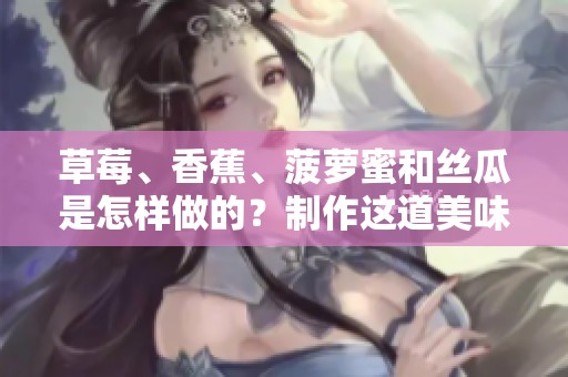 草莓、香蕉、菠萝蜜和丝瓜是怎样做的？制作这道美味的方法分享给您！