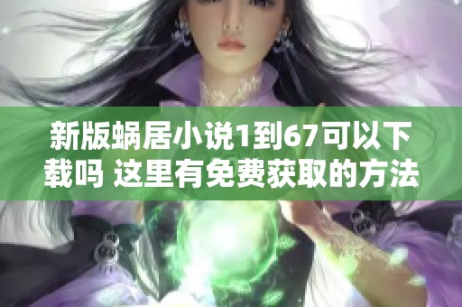 新版蜗居小说1到67可以下载吗 这里有免费获取的方法介绍