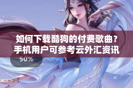 如何下载酷狗的付费歌曲？手机用户可参考云外汇资讯提供的方案