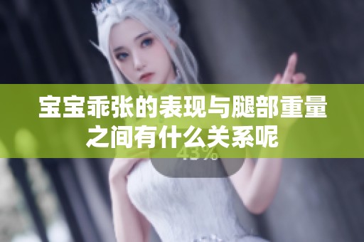 宝宝乖张的表现与腿部重量之间有什么关系呢