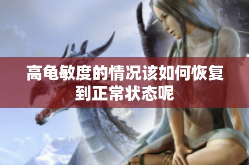 高龟敏度的情况该如何恢复到正常状态呢