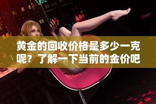 黄金的回收价格是多少一克呢？了解一下当前的金价吧！