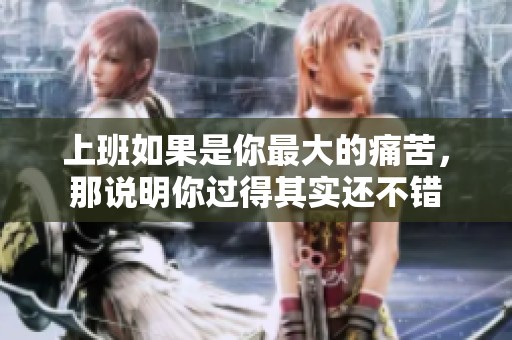 上班如果是你最大的痛苦，那说明你过得其实还不错
