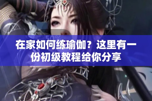 在家如何练瑜伽？这里有一份初级教程给你分享