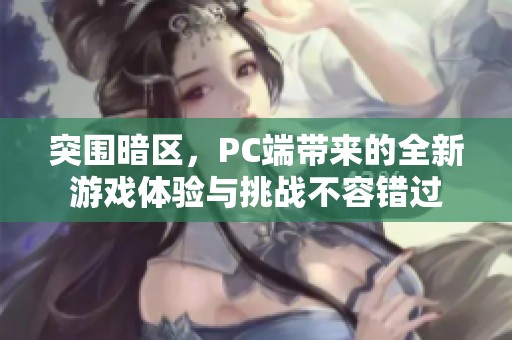 突围暗区，PC端带来的全新游戏体验与挑战不容错过