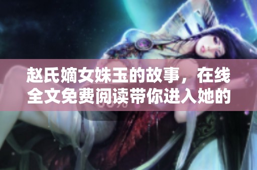 赵氏嫡女姝玉的故事，在线全文免费阅读带你进入她的世界