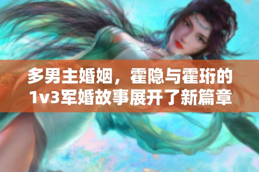 多男主婚姻，霍隐与霍珩的1v3军婚故事展开了新篇章