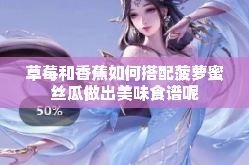草莓和香蕉如何搭配菠萝蜜丝瓜做出美味食谱呢