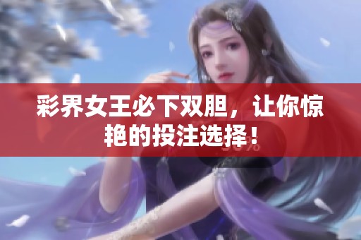 彩界女王必下双胆，让你惊艳的投注选择！
